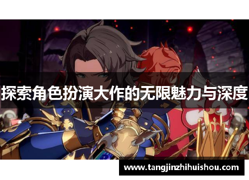探索角色扮演大作的无限魅力与深度