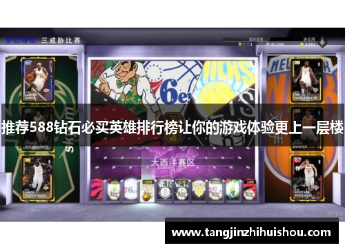 推荐588钻石必买英雄排行榜让你的游戏体验更上一层楼